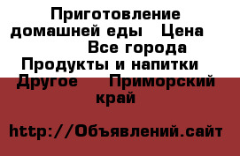 Приготовление домашней еды › Цена ­ 3 500 - Все города Продукты и напитки » Другое   . Приморский край